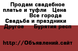 Продам свадебное платье и туфли › Цена ­ 15 000 - Все города Свадьба и праздники » Другое   . Бурятия респ.